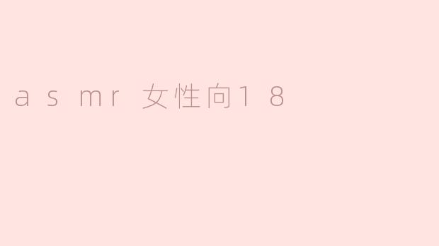 探索ASMR女性向18的魅力与影响