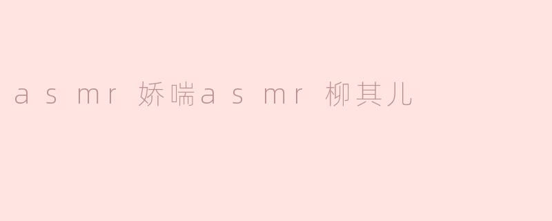 什么是“asmr娇喘asmr柳其儿”？**