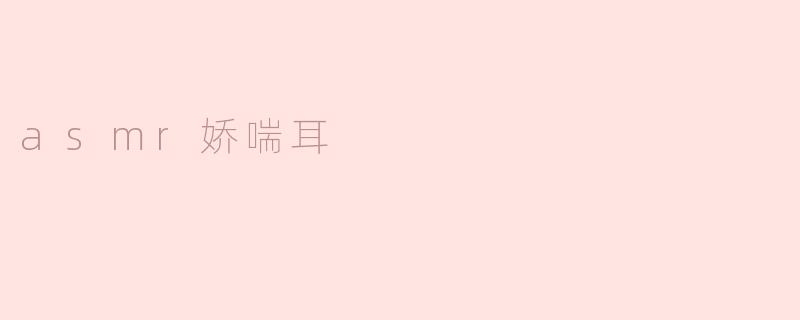 ### 探索ASMR娇喘耳：声音的魅力与放松体验