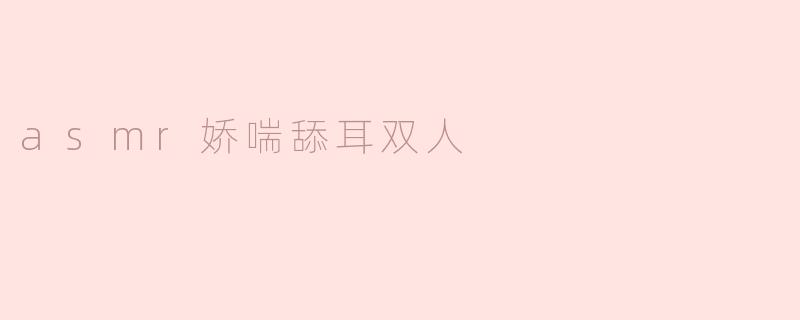 asmr娇喘舔耳双人