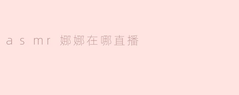 asmr娜娜现在在哪里直播？****