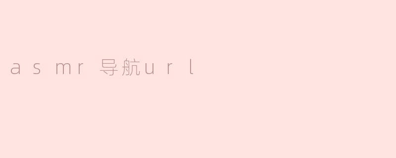 ASMR导航URL：在声音的世界中找到你的宁静
