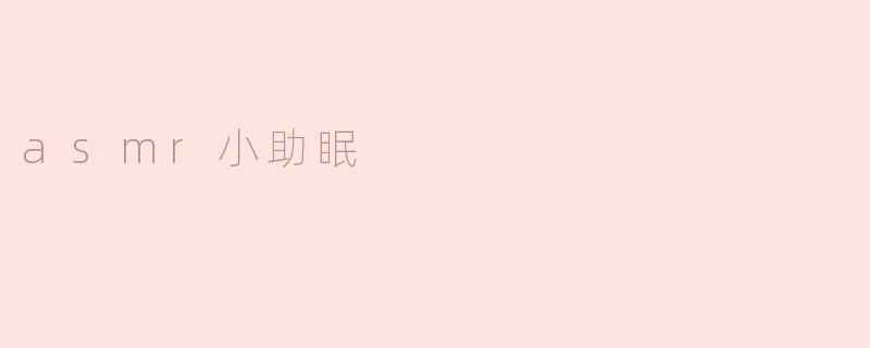 什么是ASMR小助眠，它是如何帮助人们放松和入睡的？****