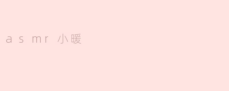 ASMR小暖：聆听声音中的温暖