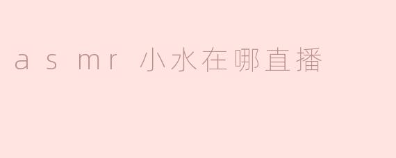 asmr小水在哪直播