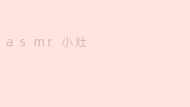 什么是ASMR小灶，它有什么特点？