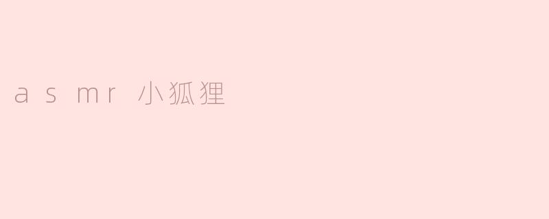 柔和的耳语：ASMR小狐狸的诱惑