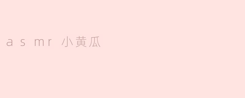 ASMR小黄瓜有什么特别之处？