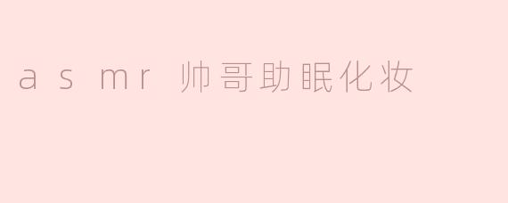 ASMR帅哥助眠化妆：放松身心的新体验