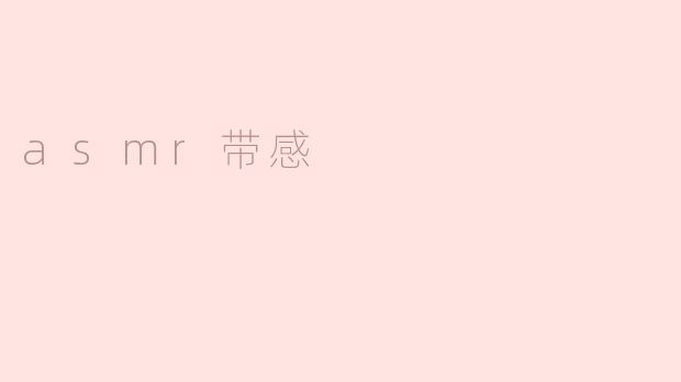 ASMR带感：细腻声音的魅力体验