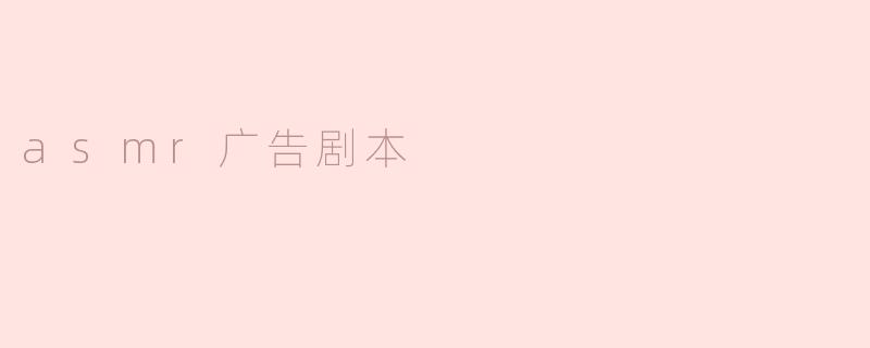 沉浸在ASMR广告剧本中的宁静体验
