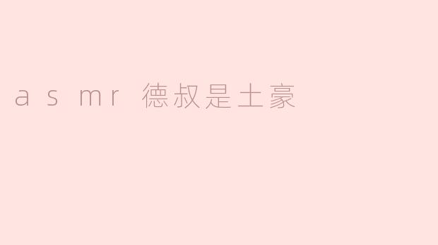 asmr德叔是土豪
