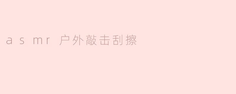 asmr户外敲击刮擦