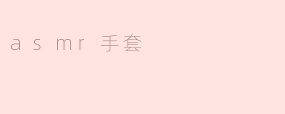 探索ASMR手套的神奇之处
