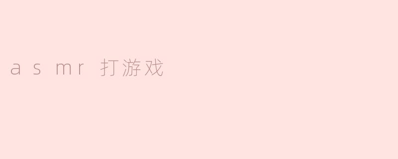 什么是ASMR打游戏？  