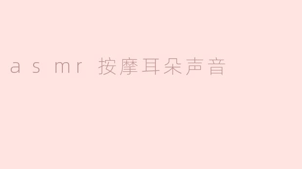 什么是ASMR按摩耳朵声音，它带来什么样的体验？**