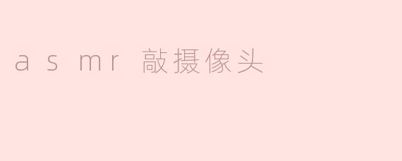 asmr敲摄像头