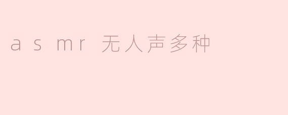 什么是ASMR无人声多种类型？****