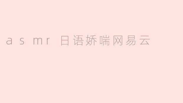 ### 探索ASMR日语娇喘的魅力：网易云音乐带来的听觉盛宴