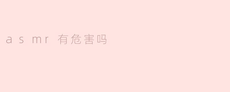ASMR有危害吗？****