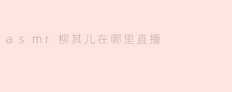 asmr柳其儿在哪里直播