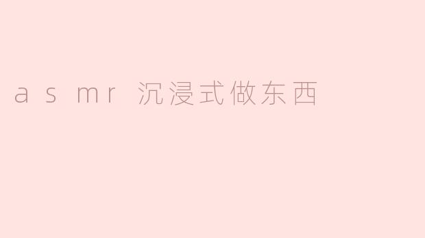 asmr沉浸式做东西