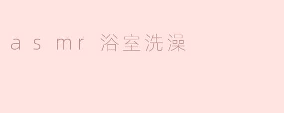 ASMR浴室洗澡的作用是什么？****