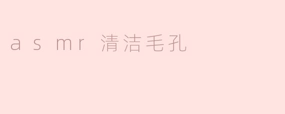 ### ASMR清洁毛孔：享受宁静与洁净的双重体验
