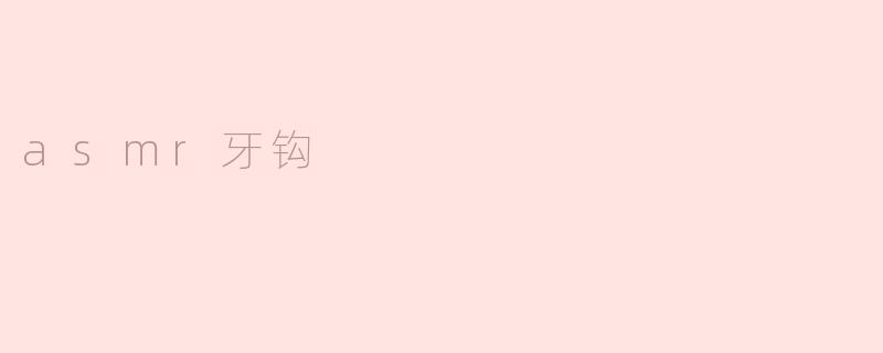 ASMR牙钩：听觉与触觉的奇妙结合
