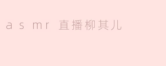 asmr直播柳其儿