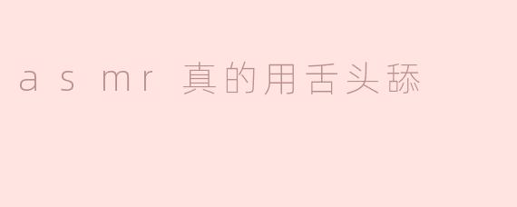 ASMR中“用舌头舔”的声音真的能带来放松效果吗？**