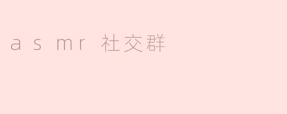 探索ASMR社交群的魅力与温暖