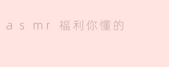 asmr福利你懂的