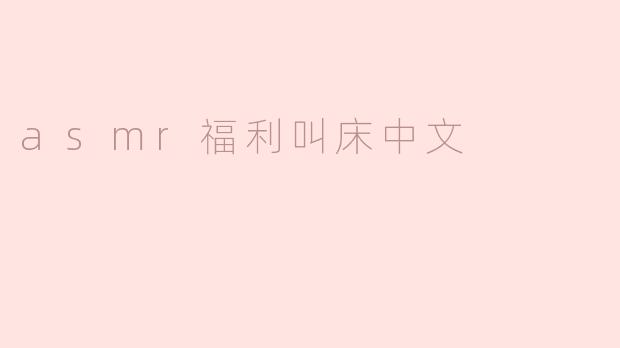 什么是“ASMR福利叫床”，它有什么特别之处？