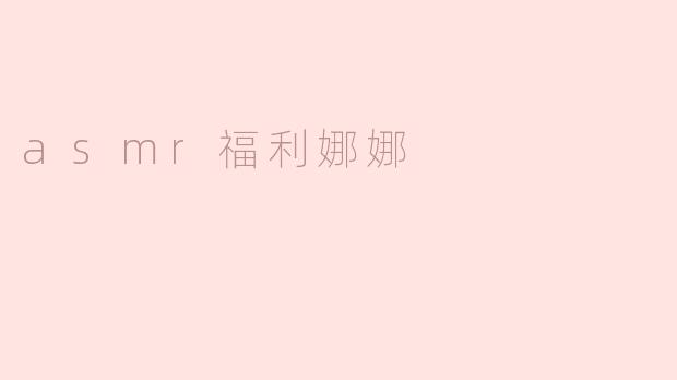### 探索“ASMR福利娜娜”：一种心灵的宁静之旅