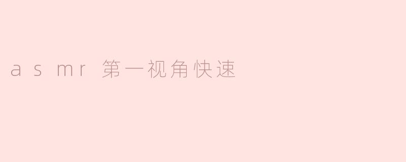 asmr第一视角快速