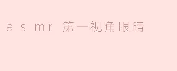 为什么ASMR中的“第一视角眼睛”会让我感到如此放松？****