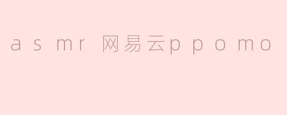 asmr网易云ppomo