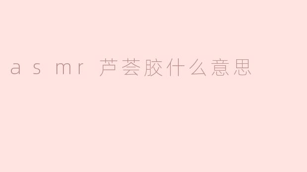 ### ASMR芦荟胶：舒缓身心的独特体验