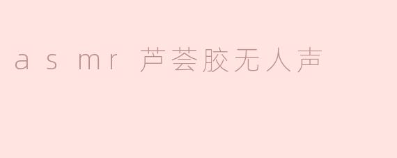 asmr芦荟胶无人声