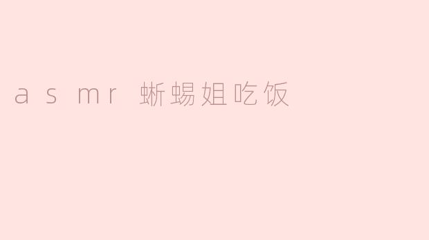 为什么很多人喜欢看ASMR蜥蜴姐吃饭的视频？****