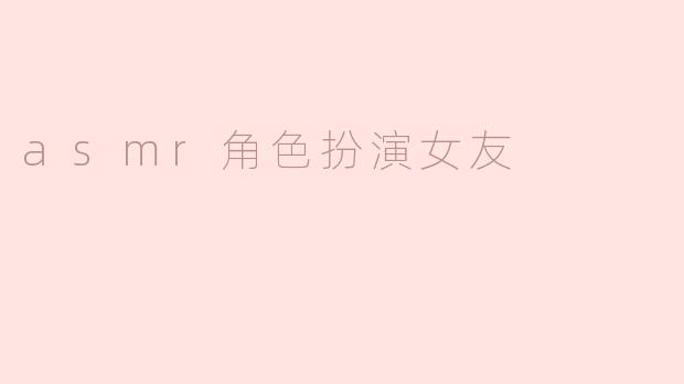 asmr角色扮演女友
