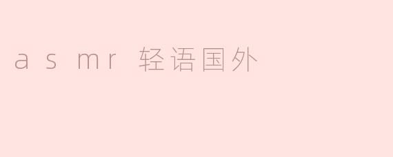 探索ASMR轻语的全球魅力：一场听觉的盛宴