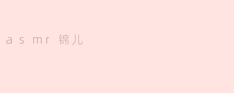 探索ASMR锦儿的魅力世界