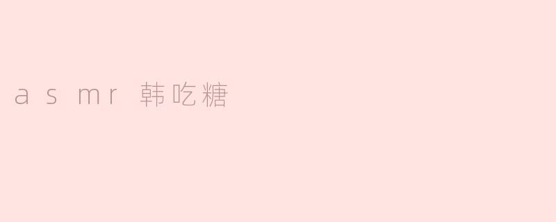 asmr韩吃糖