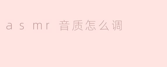 ### ASMR音质怎么调：提升你的听觉体验