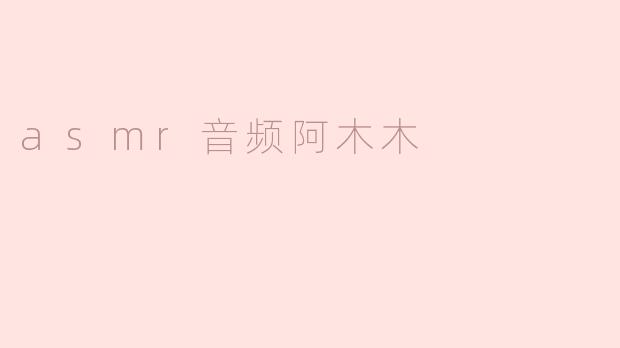 asmr音频阿木木