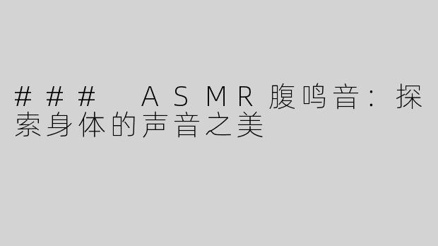 ### ASMR腹鸣音：探索身体的声音之美