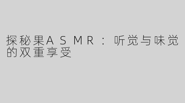 探秘果ASMR：听觉与味觉的双重享受