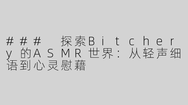 ### 探索Bitchery的ASMR世界：从轻声细语到心灵慰藉